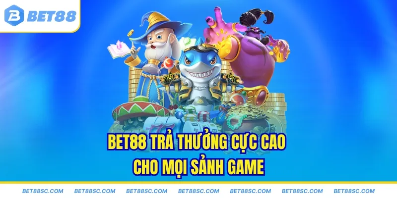 Bet88 trả thưởng cực cao cho mọi sảnh game